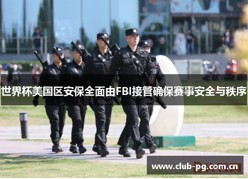 世界杯美国区安保全面由FBI接管确保赛事安全与秩序