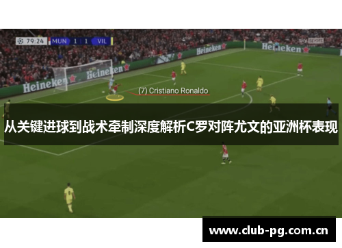 从关键进球到战术牵制深度解析C罗对阵尤文的亚洲杯表现