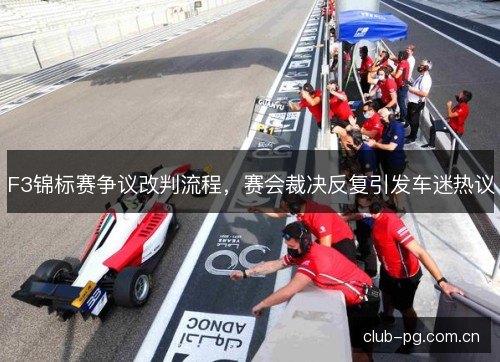 F3锦标赛争议改判流程，赛会裁决反复引发车迷热议