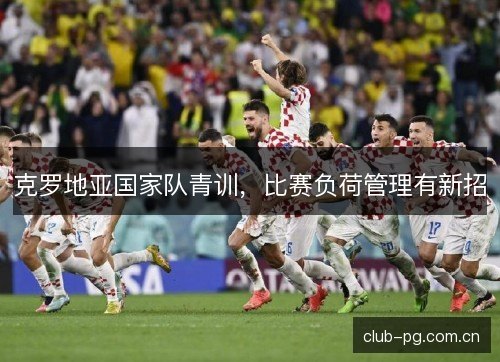 克罗地亚国家队青训，比赛负荷管理有新招